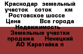 Краснодар, земельный участок 6 соток,  12 км. Ростовское шоссе  › Цена ­ 850 - Все города Недвижимость » Земельные участки продажа   . Ненецкий АО,Каратайка п.